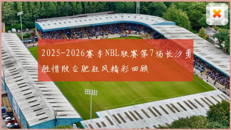 2025-2026赛季NBL联赛第7场长沙勇胜惜败合肥狂风精彩回顾