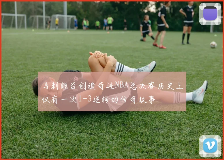 马刺能否创造奇迹NBA总决赛历史上仅有一次1-3逆转的传奇故事