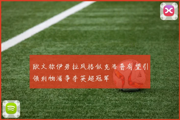 欧文称伊劳拉风格似克洛普有望引领利物浦争夺英超冠军