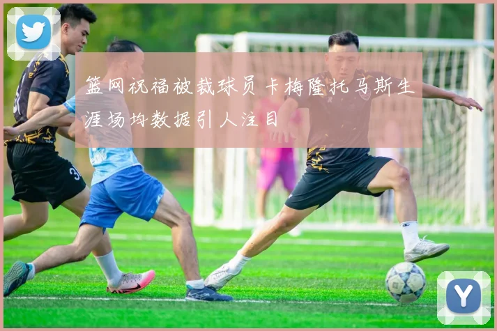 篮网祝福被裁球员卡梅隆托马斯生涯场均数据引人注目