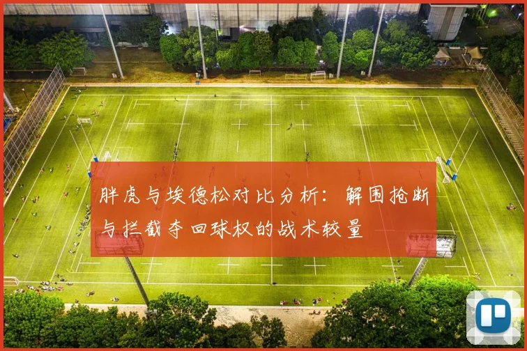 胖虎与埃德松对比分析：解围抢断与拦截夺回球权的战术较量